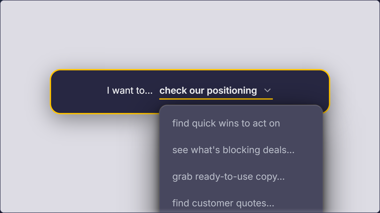 Screenshot of the app's sentence-builder navigation: a gold-bordered pill reads 'I want to… check our positioning' with a dropdown showing task-based options like 'find quick wins to act on', 'see what's blocking deals…', and 'grab ready-to-use copy…'. Users complete the sentence to navigate directly to the answer they need.